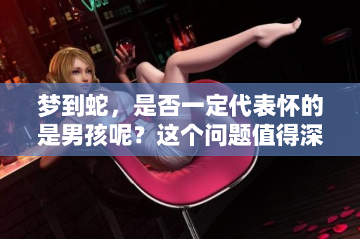 梦到蛇，是否一定代表怀的是男孩呢？这个问题值得深思与探讨。