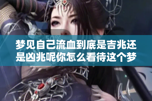 梦见自己流血到底是吉兆还是凶兆呢你怎么看待这个梦境