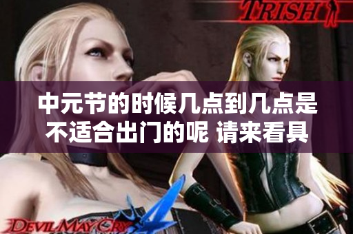 中元节的时候几点到几点是不适合出门的呢 请来看具体的时间安排