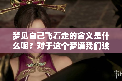 梦见自己飞着走的含义是什么呢？对于这个梦境我们该如何解读呢？