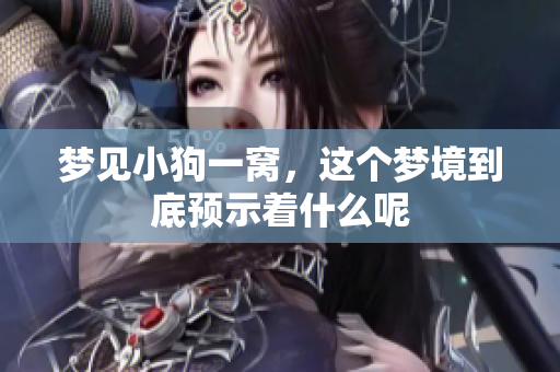 梦见小狗一窝，这个梦境到底预示着什么呢