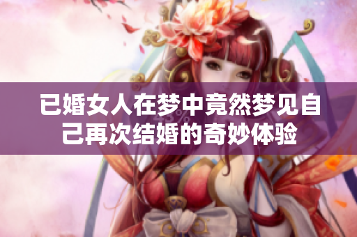 已婚女人在梦中竟然梦见自己再次结婚的奇妙体验