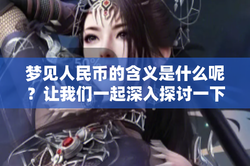 梦见人民币的含义是什么呢？让我们一起深入探讨一下吧！
