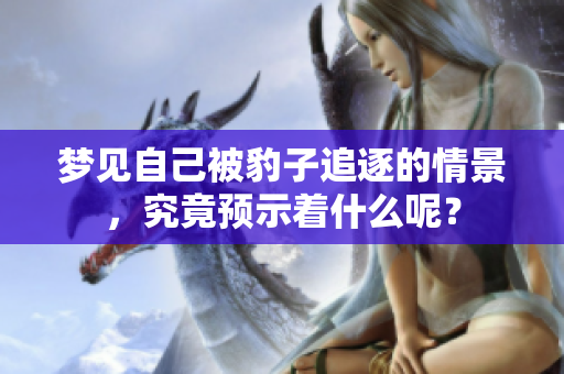 梦见自己被豹子追逐的情景，究竟预示着什么呢？