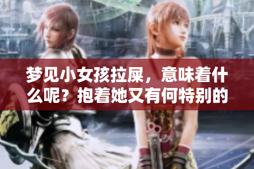 梦见小女孩拉屎，意味着什么呢？抱着她又有何特别的含义呢？