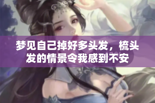 梦见自己掉好多头发，梳头发的情景令我感到不安