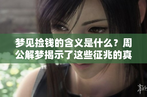 梦见捡钱的含义是什么？周公解梦揭示了这些征兆的真相