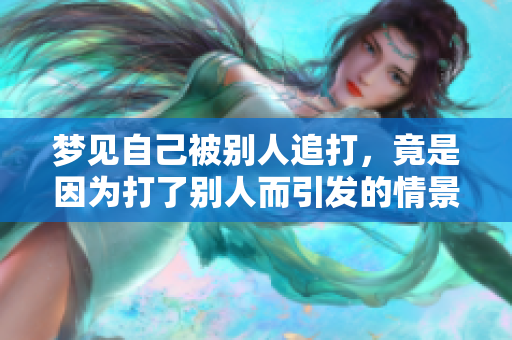 梦见自己被别人追打，竟是因为打了别人而引发的情景