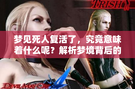 梦见死人复活了，究竟意味着什么呢？解析梦境背后的深层含义