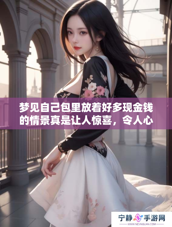 梦见自己包里放着好多现金钱的情景真是让人惊喜，令人心动不已！