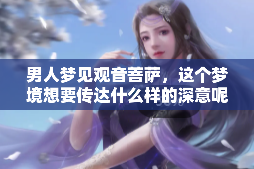 男人梦见观音菩萨，这个梦境想要传达什么样的深意呢