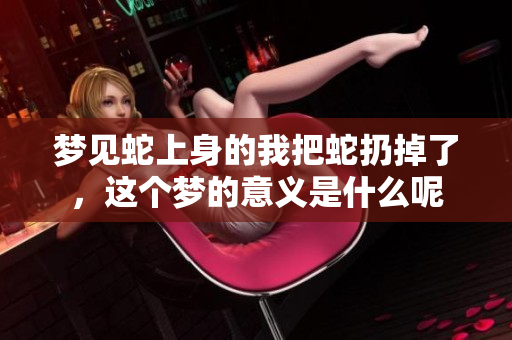梦见蛇上身的我把蛇扔掉了，这个梦的意义是什么呢
