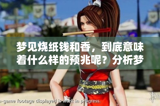 梦见烧纸钱和香，到底意味着什么样的预兆呢？分析梦境带来的启示。