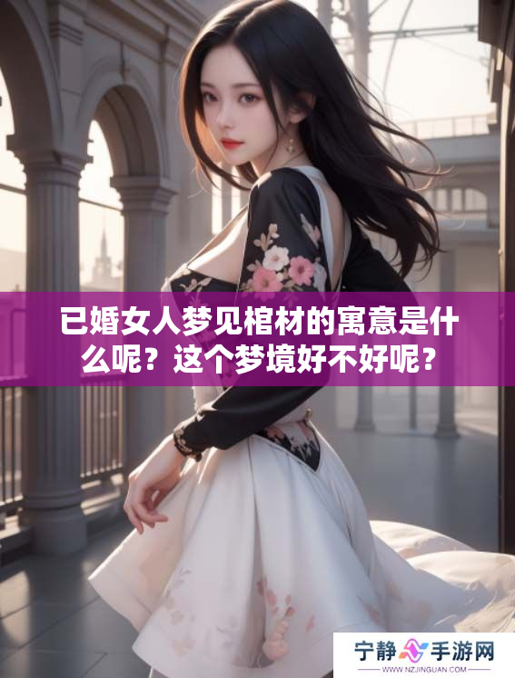 已婚女人梦见棺材的寓意是什么呢？这个梦境好不好呢？