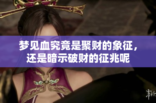 梦见血究竟是聚财的象征，还是暗示破财的征兆呢