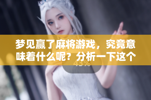 梦见赢了麻将游戏，究竟意味着什么呢？分析一下这个梦的真正含义。
