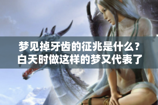 梦见掉牙齿的征兆是什么？白天时做这样的梦又代表了什么呢？