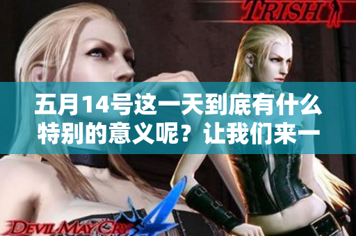 **14号这一天到底有什么特别的意义呢？让我们来一起探讨一下吧。