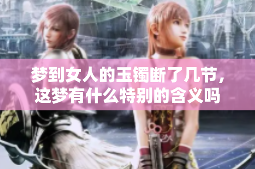 梦到女人的玉镯断了几节，这梦有什么特别的含义吗