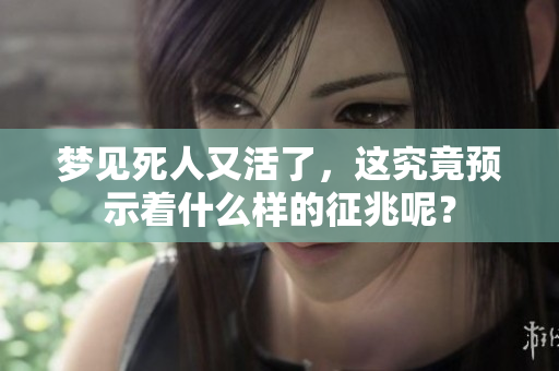 梦见死人又活了，这究竟预示着什么样的征兆呢？