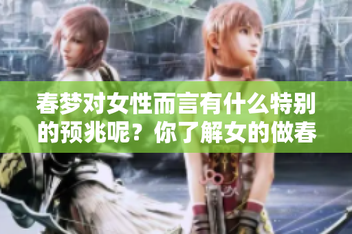 春梦对女性而言有什么特别的预兆呢？你了解女的做春梦的含义吗