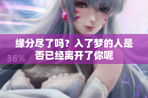 缘分尽了吗？入了梦的人是否已经离开了你呢