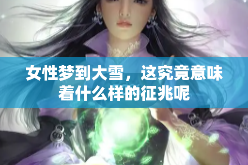女性梦到大雪，这究竟意味着什么样的征兆呢