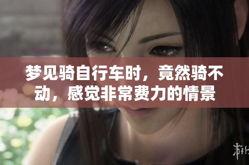 梦见骑自行车时，竟然骑不动，感觉非常费力的情景