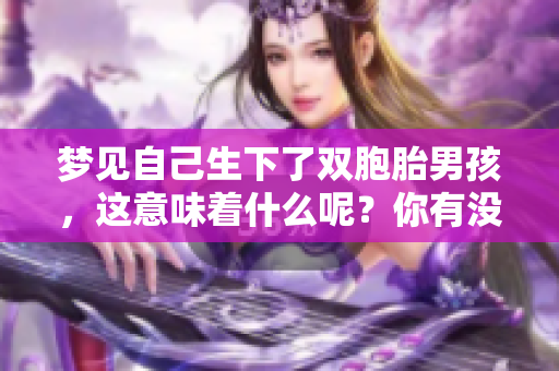 梦见自己生下了双胞胎男孩，这意味着什么呢？你有没有想过这个梦的深意？