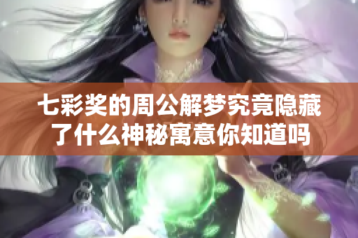 七彩奖的周公解梦究竟隐藏了什么神秘寓意你知道吗