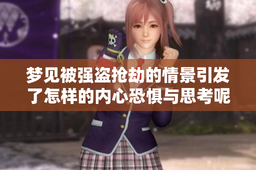梦见被强盗抢劫的情景引发了怎样的内心恐惧与思考呢