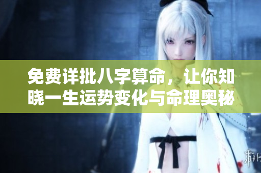 免费详批八字算命，让你知晓一生运势变化与命理奥秘