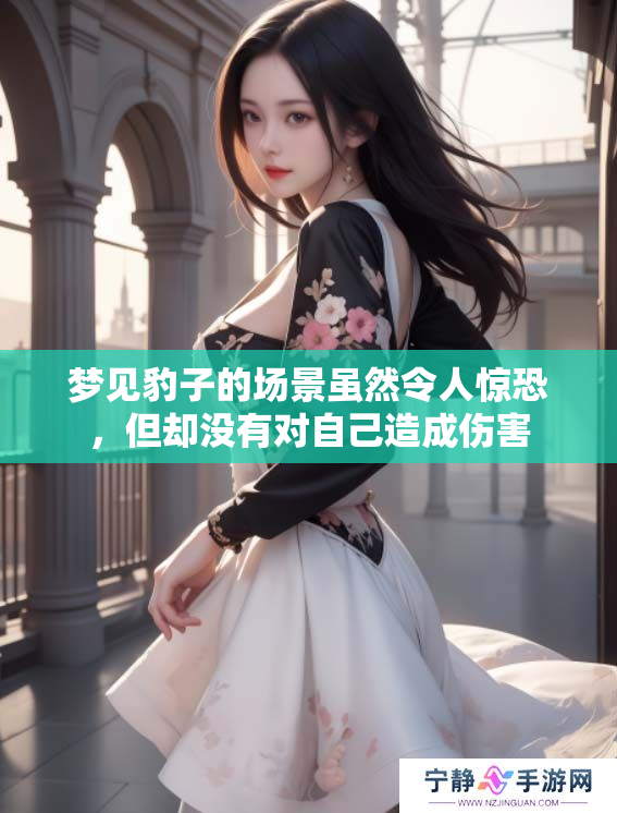 梦见豹子的场景虽然令人惊恐，但却没有对自己造成伤害