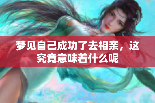 梦见自己成功了去相亲，这究竟意味着什么呢