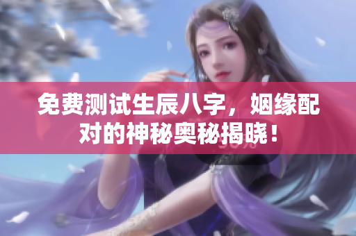 免费测试生辰八字，姻缘配对的神秘奥秘揭晓！
