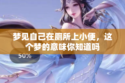 梦见自己在厕所上小便，这个梦的意味你知道吗