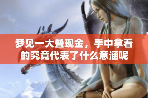梦见一大叠现金，手中拿着的究竟代表了什么意涵呢