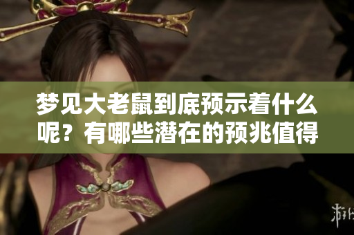 梦见大老鼠到底预示着什么呢？有哪些潜在的预兆值得我们关注呢
