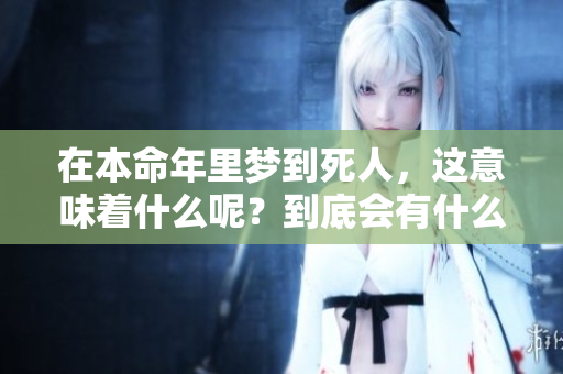 在本命年里梦到死人，这意味着什么呢？到底会有什么样的兆头出现呢？