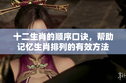 十二生肖的顺序口诀，帮助记忆生肖排列的有效方法