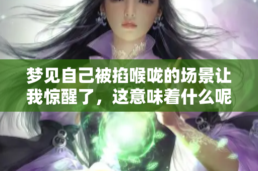 梦见自己被掐喉咙的场景让我惊醒了，这意味着什么呢