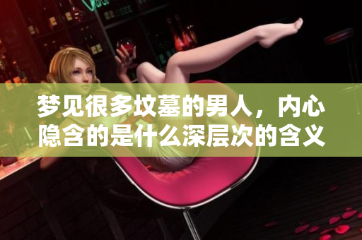 梦见很多坟墓的男人，内心隐含的是什么深层次的含义呢