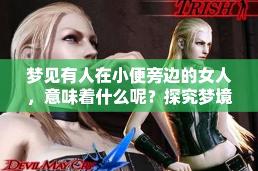 梦见有人在小便旁边的女人，意味着什么呢？探究梦境背后的深意。