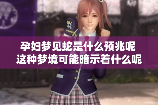 孕妇梦见蛇是什么预兆呢 这种梦境可能暗示着什么呢