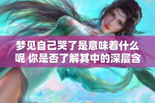 梦见自己哭了是意味着什么呢 你是否了解其中的深层含义呢