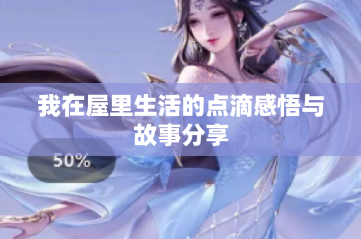 我在屋里生活的点滴感悟与故事分享