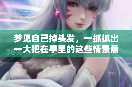 梦见自己掉头发，一抓抓出一大把在手里的这些情景意味着什么