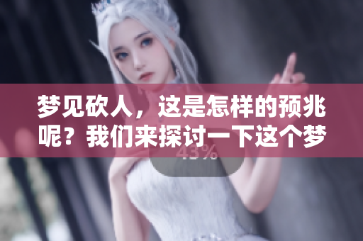 梦见砍人，这是怎样的预兆呢？我们来探讨一下这个梦境的含义。
