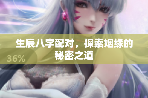 生辰八字配对，探索姻缘的秘密之道