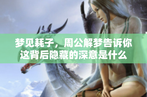 梦见耗子，周公解梦告诉你这背后隐藏的深意是什么
